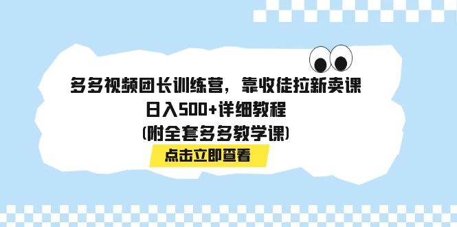 多多视频团长训练营，靠收徒拉新卖课，日入500+详细教程(附全套多多教学课)-巴叔叔资源网