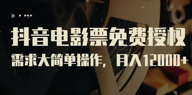 抖音电影票免费授权，需求大简单操作，月入12000+（教程+素材打包）-巴叔叔资源网