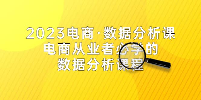 2023电商·数据分析课，电商·从业者必学的数据分析课程（42节课）-巴叔叔资源网