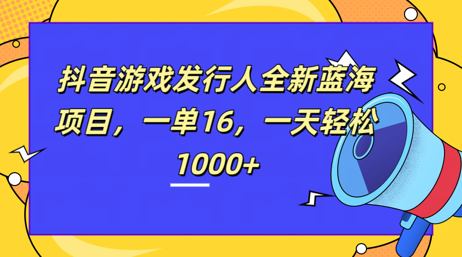 全新抖音游戏发行人蓝海项目，一单16，一天轻松1000+-巴叔叔资源网