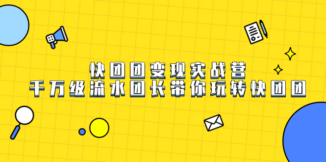 快团团变现实战营，千万级流水团长带你玩转快团团-巴叔叔资源网