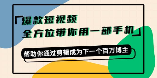 爆款短视频，全方位带你用一部手机，帮助你通过剪辑成为下一个百万博主-巴叔叔资源网