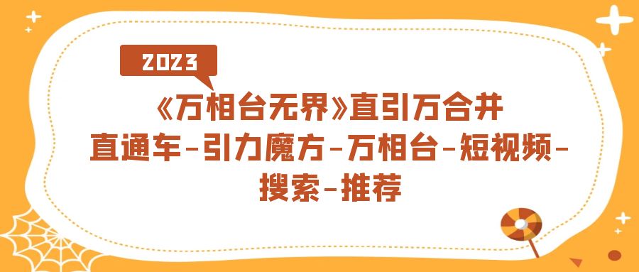 《万相台-无界》直引万合并，直通车-引力魔方-万相台-短视频-搜索-推荐-巴叔叔资源网