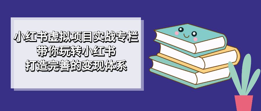 小红书虚拟项目实战专栏，带你玩转小红书，打造完善的变现体系-巴叔叔资源网