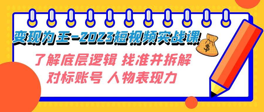 变现·为王-2023短视频实战课 了解底层逻辑 找准并拆解对标账号 人物表现力-巴叔叔资源网