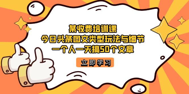 某收费培训课：今日头条账号图文玩法与细节，一个人一天搞50个文章-巴叔叔资源网