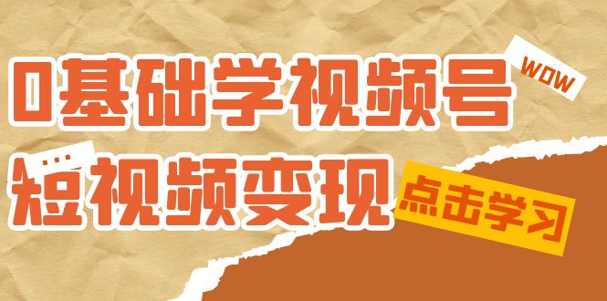 0基础学-视频号短视频变现：适合新人学习的短视频变现课（10节课）-巴叔叔资源网