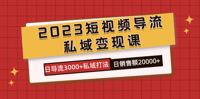 2023短视频导流·私域变现课，日导流3000+私域打法  日销售额2w+-巴叔叔资源网
