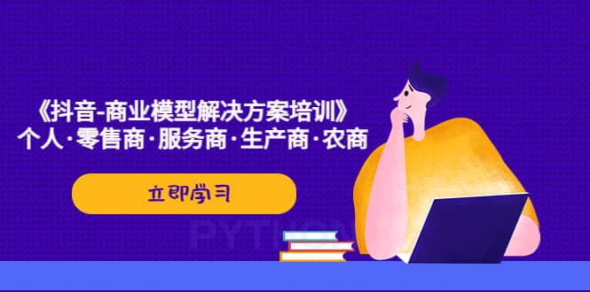 《抖音-商业-模型解决·方案培训》个人·零售商·服务商·生产商·农商-巴叔叔资源网