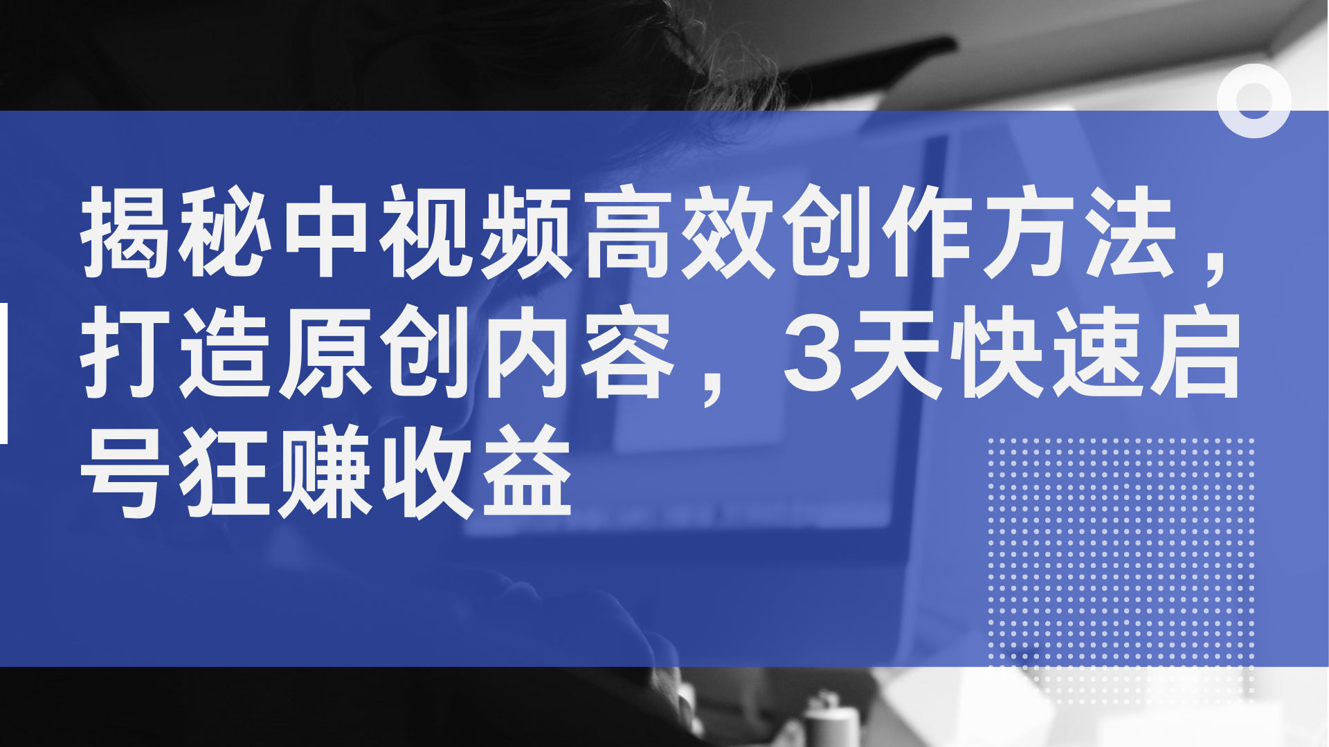 揭秘中视频高效创作方法，打造原创内容，2天快速启号狂赚收益-巴叔叔资源网