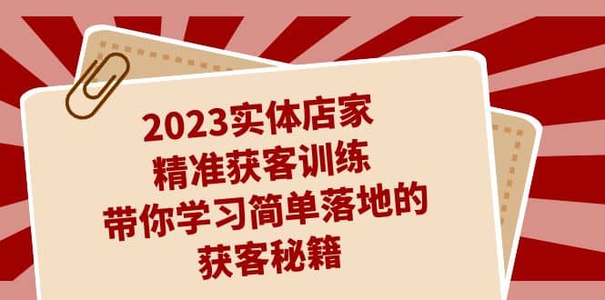 2023实体店家精准获客训练，带你学习简单落地的获客秘籍（27节课）-巴叔叔资源网