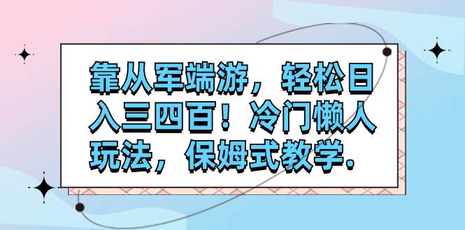 靠从军端游，轻松日入三四百！冷门懒人玩法，保姆式教学.-巴叔叔资源网