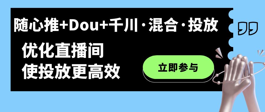 随心推+Dou+千川·混合·投放新玩法，优化直播间使投放更高效-巴叔叔资源网