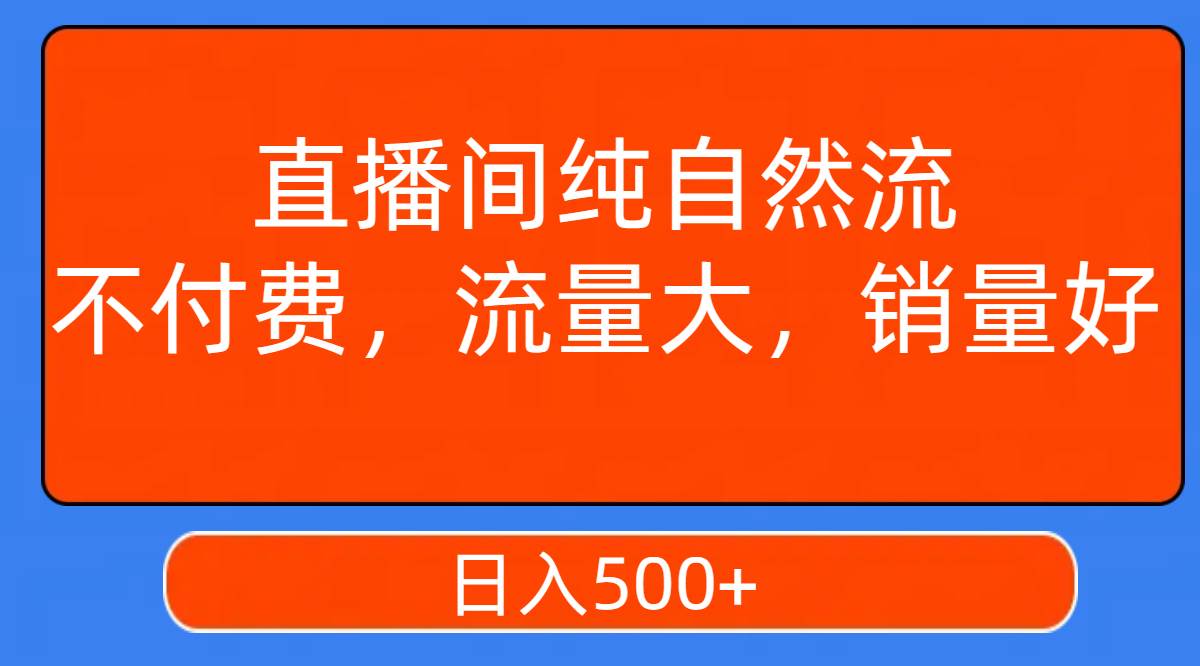 直播间纯自然流，不付费，流量大，销量好，日入500+-巴叔叔资源网