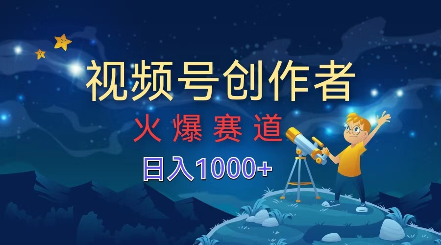 视频号创作者，火爆赛道，日入1000+-巴叔叔资源网