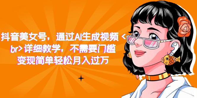抖音美女号，通过AI生成视频，详细教学，不需要门槛，变现简单轻松月入过万-巴叔叔资源网