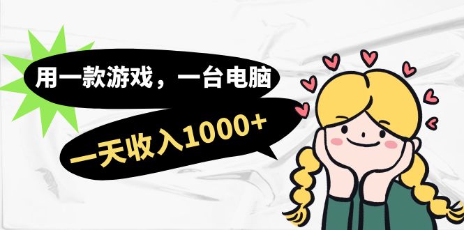 用一款游戏，一台电脑，一天收入1000+，上班时也可以做，小白也能做-巴叔叔资源网