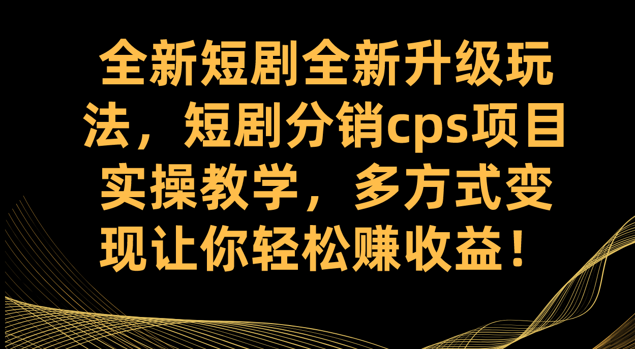 全新短剧全新升级玩法，短剧分销cps项目实操教学 多方式变现让你轻松赚收益-巴叔叔资源网