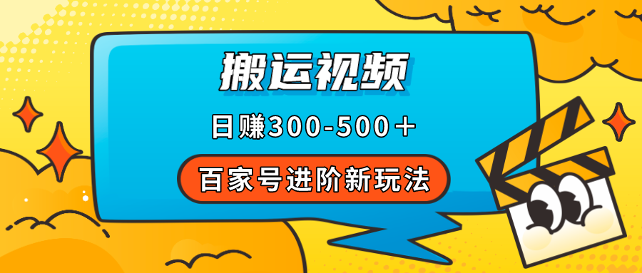 百家号进阶新玩法，靠搬运视频，轻松日赚500＋，附详细操作流程-巴叔叔资源网