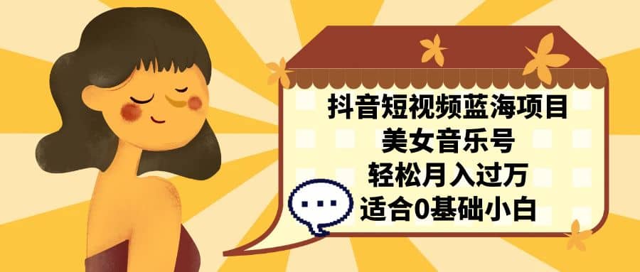 抖音短视频蓝海项目，美女音乐号，轻松月入过万 适合小白（教程+100G素材）-巴叔叔资源网