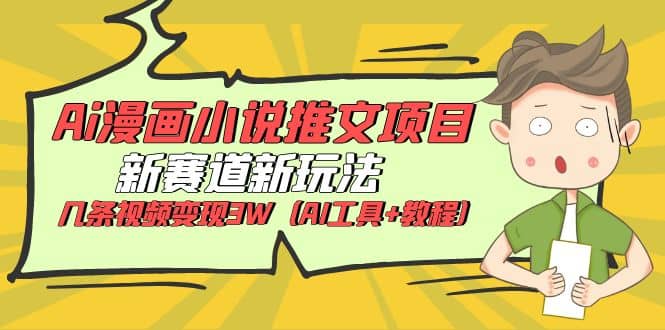 Ai漫画小说推文项目，新赛道新玩法，几条视频变现3W（AI工具+教程）-巴叔叔资源网