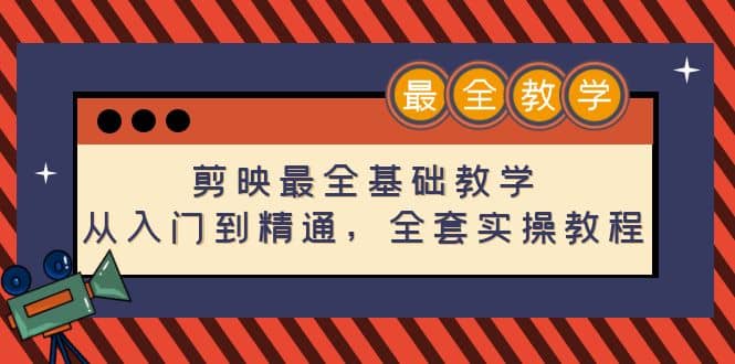 剪映最全基础教学：从入门到精通，全套实操教程（115节）-巴叔叔资源网