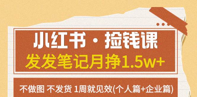 小红书·捡钱课 发发笔记月挣1.5w+不做图 不发货 1周就见效(个人篇+企业篇)-巴叔叔资源网