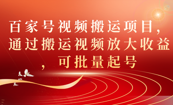百家号视频搬运项目，通过搬运视频放大收益，可批量起号-巴叔叔资源网