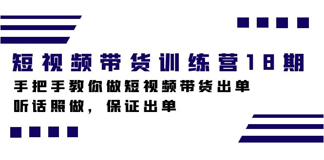 短视频带货训练营18期，手把手教你做短视频带货出单，听话照做，保证出单-巴叔叔资源网