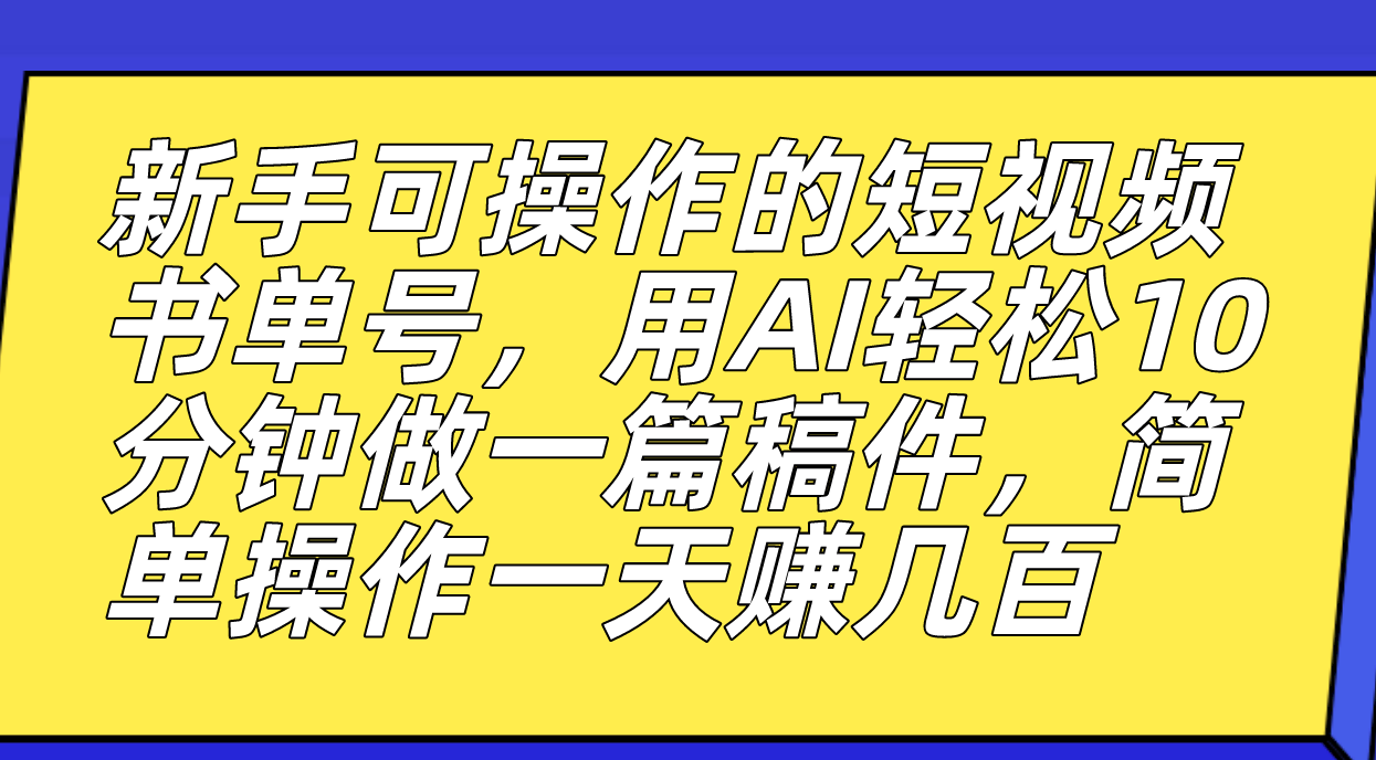 新手可操作的短视频书单号，用AI轻松10分钟做一篇稿件，一天轻松赚几百-巴叔叔资源网