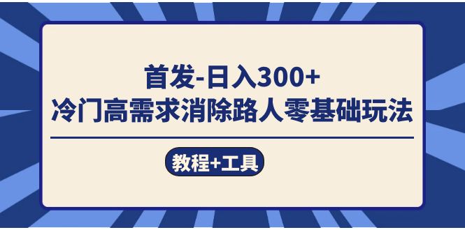 首发日入300+  冷门高需求消除路人零基础玩法（教程+工具）-巴叔叔资源网
