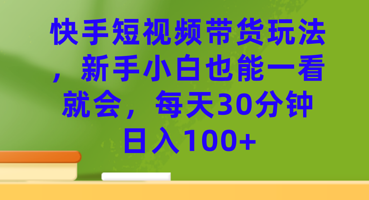 快手短视频带货玩法，新手小白也能一看就会，每天30分钟日入100+-巴叔叔资源网