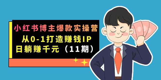 小红书博主爆款实操营·第11期：从0-1打造赚钱IP，日躺赚千元，9月完结新课-巴叔叔资源网
