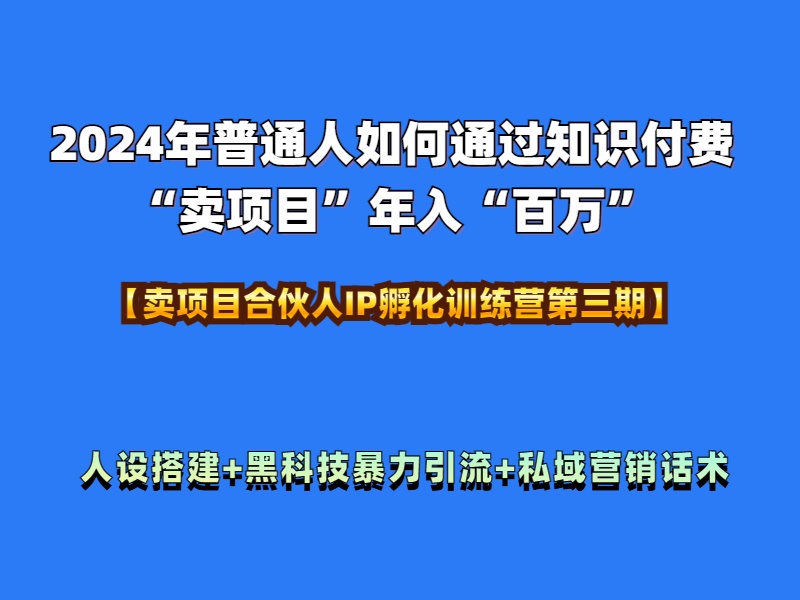 2024年普通人如何通过知识付费“卖项目”年入“百万”人设搭建-黑科技暴力引流-全流程-巴叔叔资源网