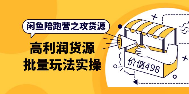 闲鱼陪跑营之攻货源：高利润货源批量玩法，月入过万实操（价值498）-巴叔叔资源网