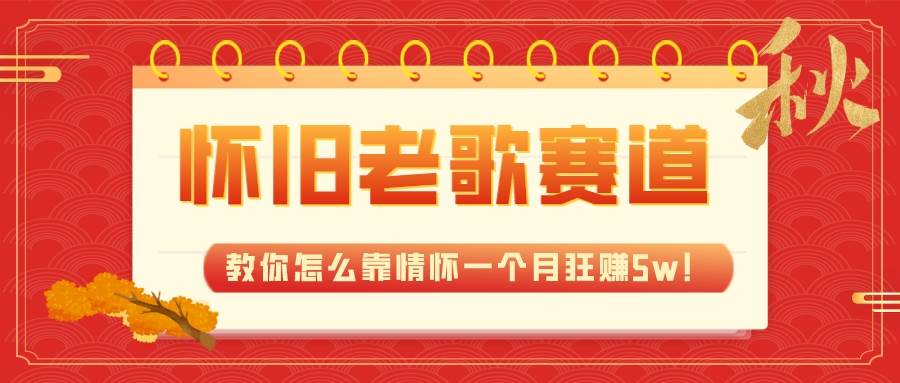 全新蓝海，怀旧老歌赛道，教你怎么靠情怀一个月狂赚5w！-巴叔叔资源网