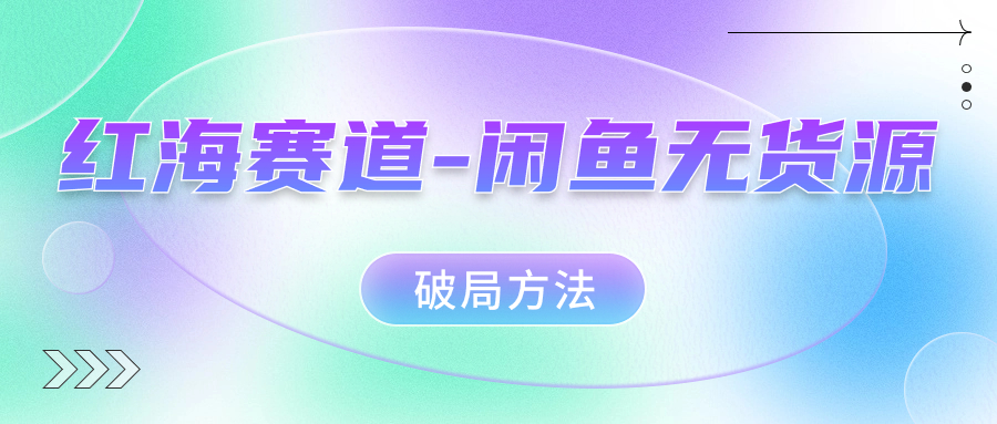 红海赛道闲鱼无货源破局方法-巴叔叔资源网