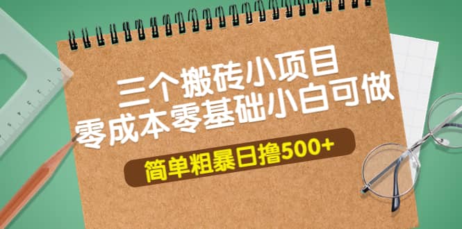 三个搬砖小项目，零成本零基础小白简单粗暴轻松日撸500+-巴叔叔资源网