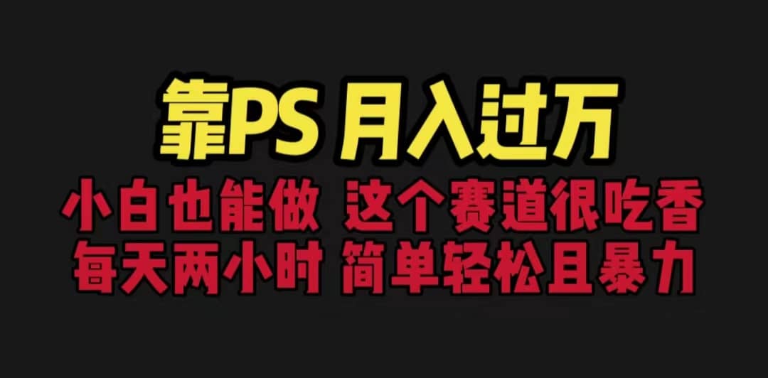 靠PS月入过万 小白做这个赛道很吃香 每天2小时，简单且暴利（教学+170G资料-巴叔叔资源网