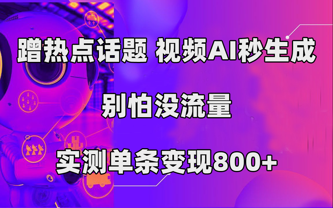 蹭热点话题，视频AI秒生成，别怕没流量，实测单条变现800+-巴叔叔资源网