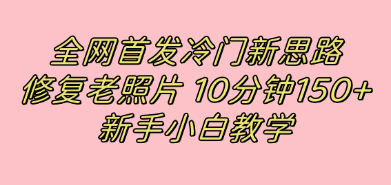 全网首发冷门新思路，修复老照片，10分钟收益150+，适合新手操作的项目-巴叔叔资源网