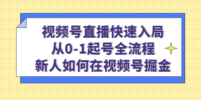 视频号直播快速入局：从0-1起号全流程，新人如何在视频号掘金-巴叔叔资源网