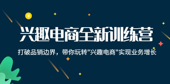 兴趣电商全新训练营：打破品销边界，带你玩转“兴趣电商“实现业务增长-巴叔叔资源网