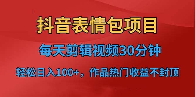 抖音表情包项目，每天剪辑表情包上传短视频平台，日入3位数+已实操跑通-巴叔叔资源网