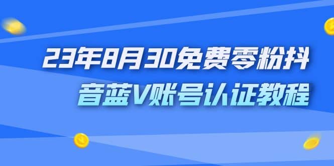 外面收费1980的23年8月30免费零粉抖音蓝V账号认证教程-巴叔叔资源网