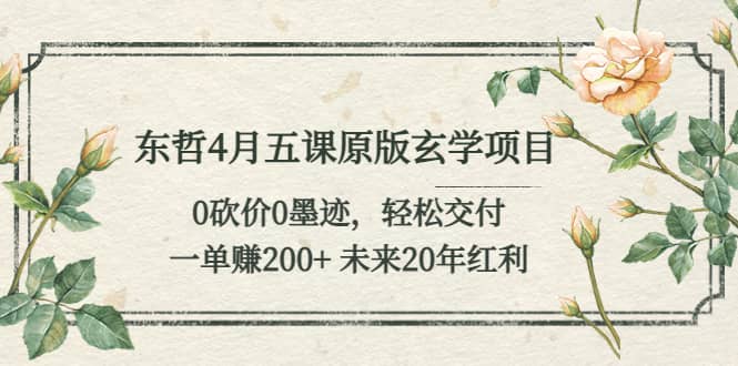 东哲4月五课原版玄学项目：0砍价0墨迹 轻松交付 未来20年红利-巴叔叔资源网