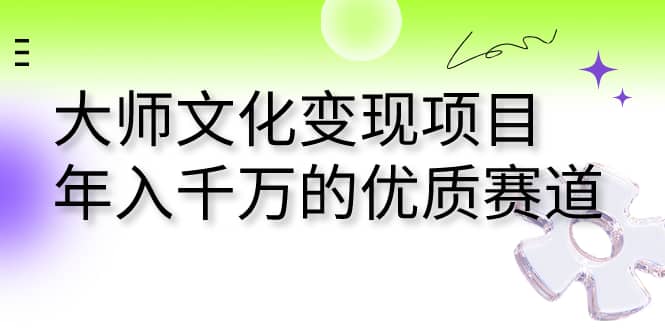大师文化变现项目 年入千万的优质赛道-巴叔叔资源网