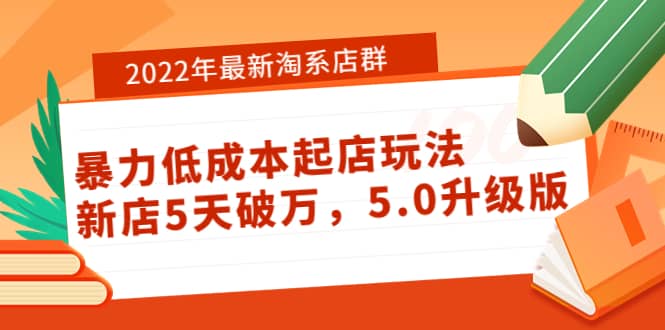 2022年最新淘系店群暴力低成本起店玩法：新店5天破万，5.0升级版-巴叔叔资源网