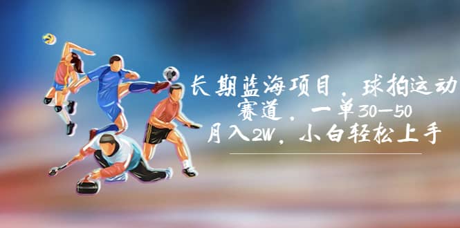 长期蓝海项目，球拍运动赛道，一单30-50，月入2W，小白轻松上手-巴叔叔资源网