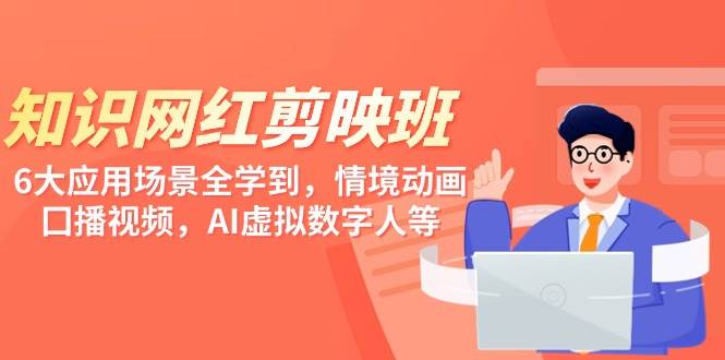知识 网红剪映班，6大应用 场景全学到，情境动画，囗播视频，AI虚拟数字人-巴叔叔资源网